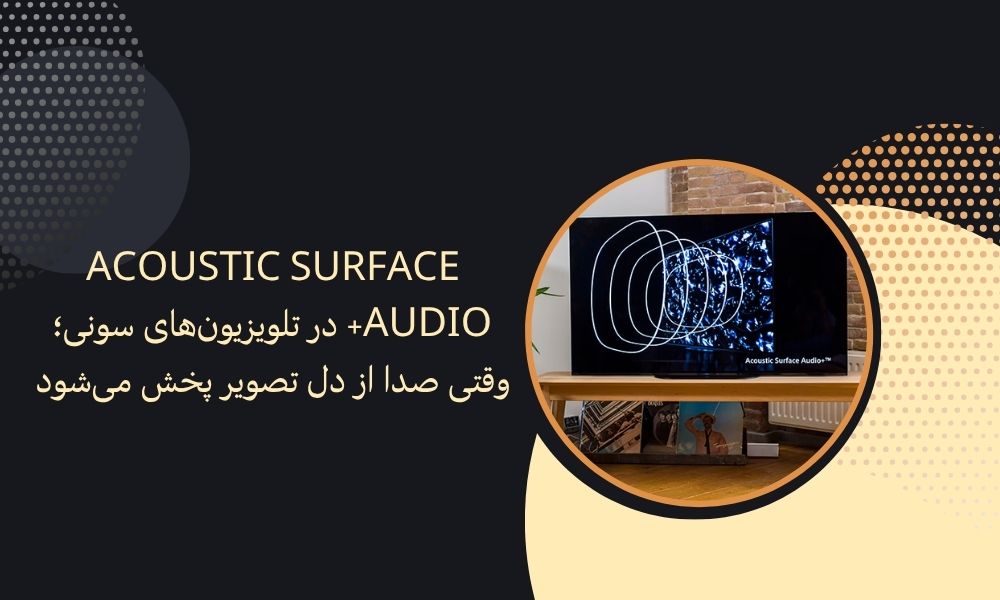 Acoustic Surface Audio+ در تلویزیون‌های سونی؛ وقتی صدا از دل تصویر پخش می‌شود