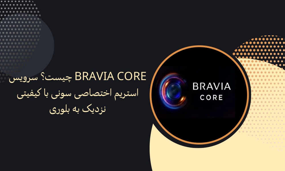 Bravia Core چیست؟ سرویس استریم اختصاصی سونی با کیفیتی نزدیک به بلوری