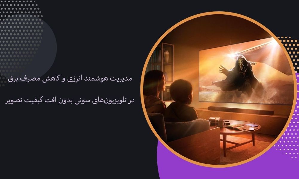 مدیریت هوشمند انرژی و کاهش مصرف برق در تلویزیون‌های سونی بدون افت کیفیت تصویر