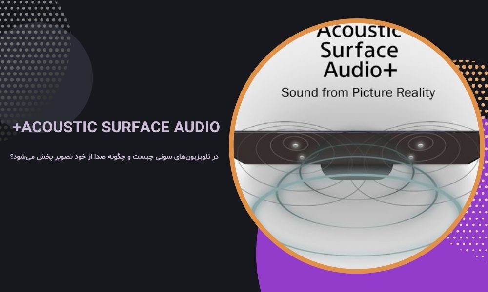 Acoustic Surface Audio+ در تلویزیون‌های سونی چیست و چگونه صدا از خود تصویر پخش می‌شود؟